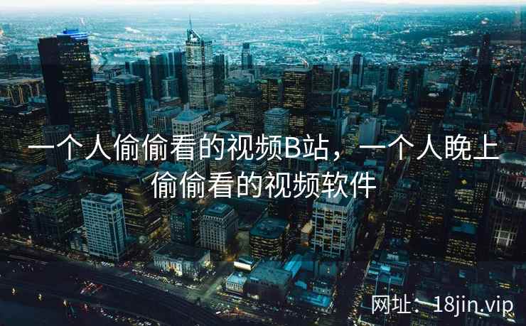 一个人偷偷看的视频B站，一个人睌上偷偷看的视频软件