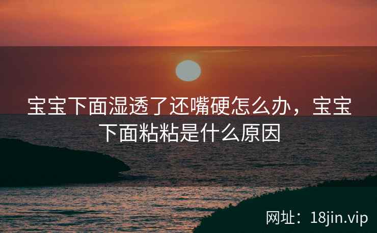 宝宝下面湿透了还嘴硬怎么办，宝宝下面粘粘是什么原因