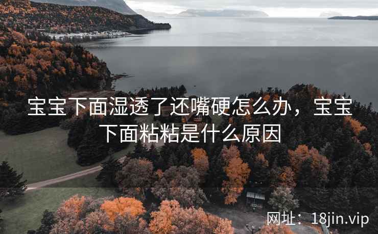 宝宝下面湿透了还嘴硬怎么办，宝宝下面粘粘是什么原因