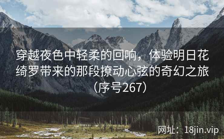 穿越夜色中轻柔的回响，体验明日花绮罗带来的那段撩动心弦的奇幻之旅（序号267）