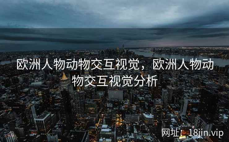 欧洲人物动物交互视觉，欧洲人物动物交互视觉分析
