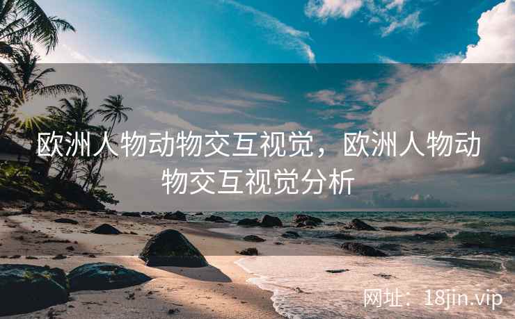 欧洲人物动物交互视觉，欧洲人物动物交互视觉分析