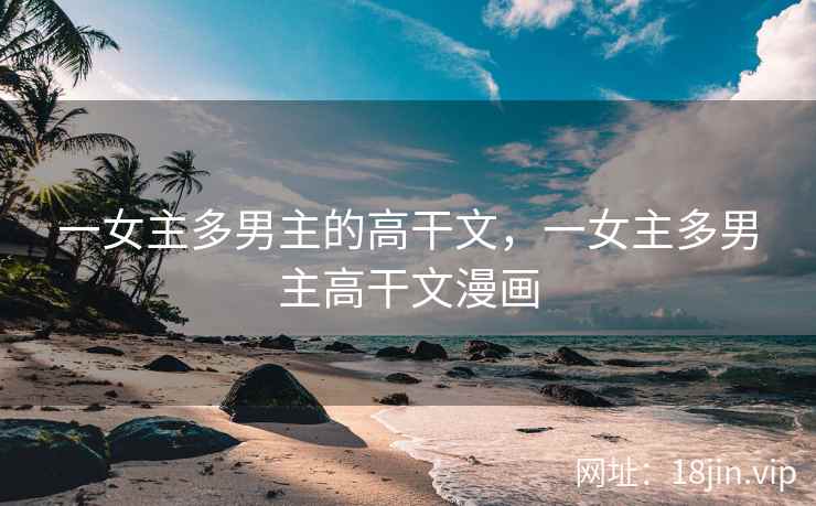 一女主多男主的高干文，一女主多男主高干文漫画