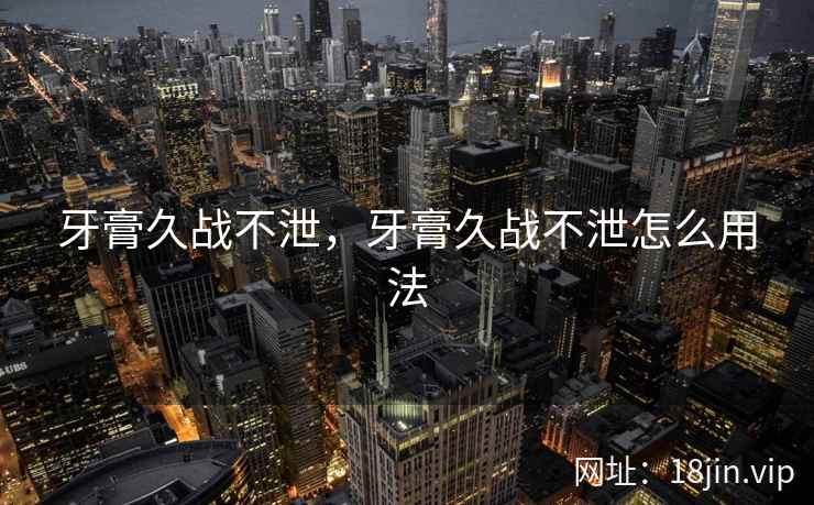 牙膏久战不泄，牙膏久战不泄怎么用法