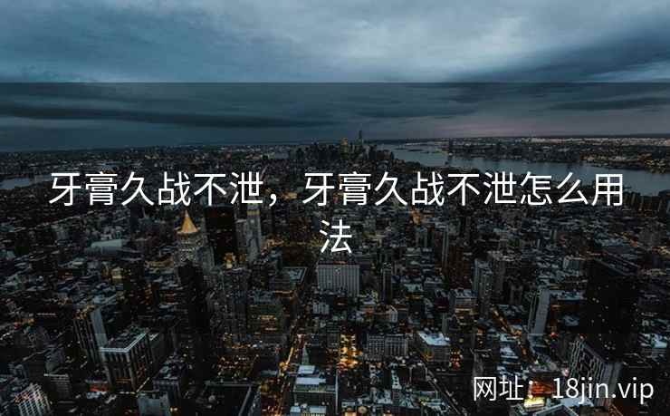 牙膏久战不泄，牙膏久战不泄怎么用法