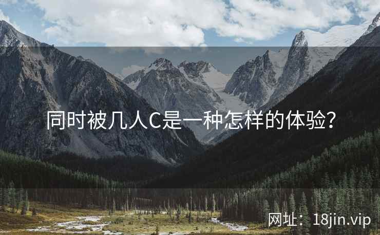 同时被几人C是一种怎样的体验？