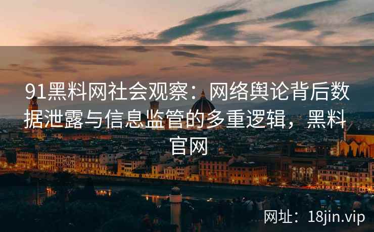 91黑料网社会观察：网络舆论背后数据泄露与信息监管的多重逻辑，黑料 官网