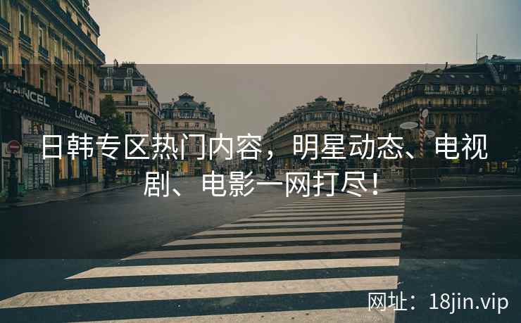 日韩专区热门内容，明星动态、电视剧、电影一网打尽！