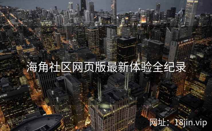 海角社区网页版最新体验全纪录