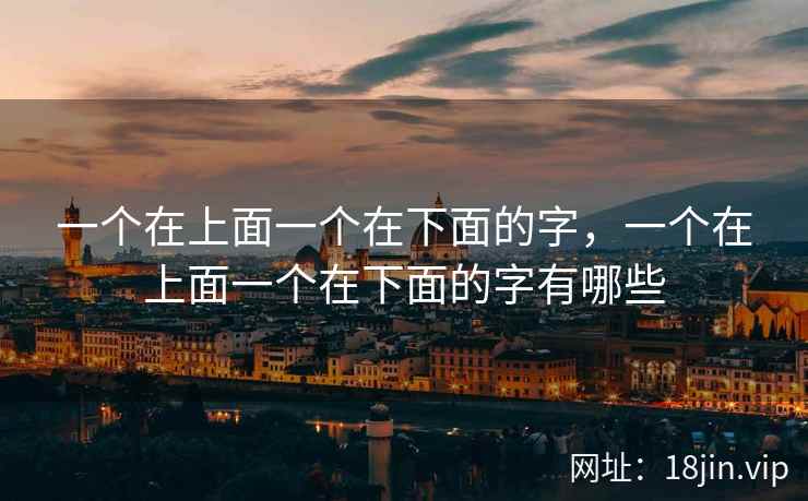 一个在上面一个在下面的字，一个在上面一个在下面的字有哪些