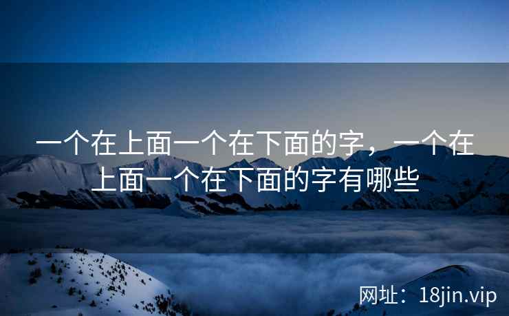 一个在上面一个在下面的字，一个在上面一个在下面的字有哪些