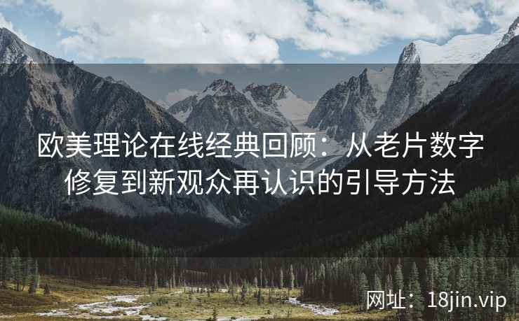 欧美理论在线经典回顾：从老片数字修复到新观众再认识的引导方法
