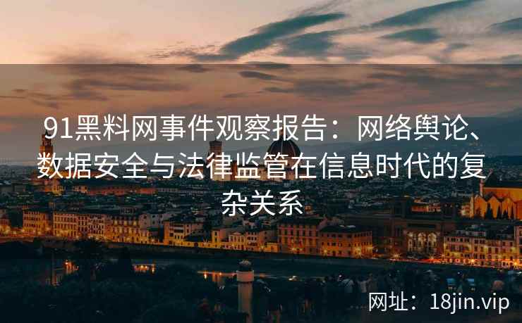 91黑料网事件观察报告：网络舆论、数据安全与法律监管在信息时代的复杂关系