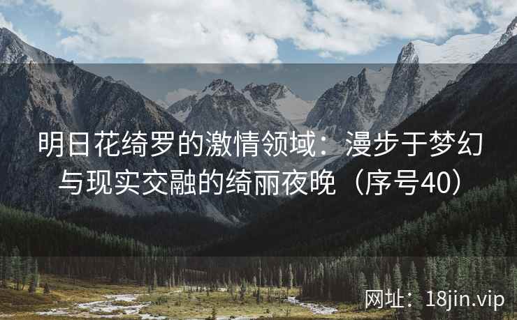 明日花绮罗的激情领域：漫步于梦幻与现实交融的绮丽夜晚（序号40）