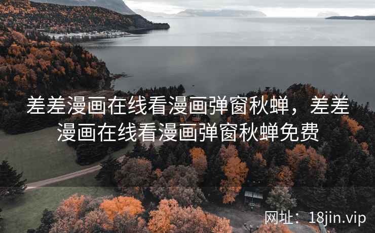 差差漫画在线看漫画弹窗秋蝉，差差漫画在线看漫画弹窗秋蝉免费