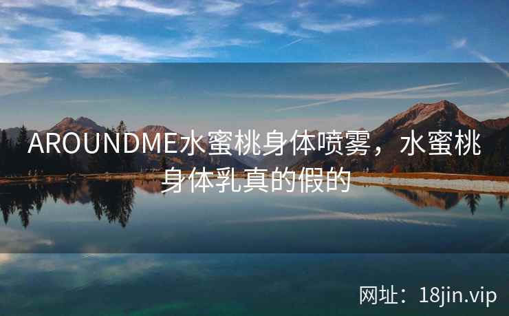 AROUNDME水蜜桃身体喷雾，水蜜桃身体乳真的假的