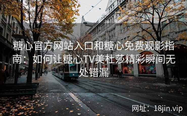 糖心官方网站入口和糖心免费观影指南：如何让糖心TV美杜莎精彩瞬间无处错漏