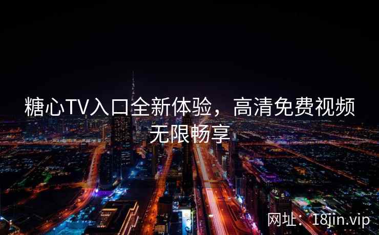 糖心TV入口全新体验，高清免费视频无限畅享